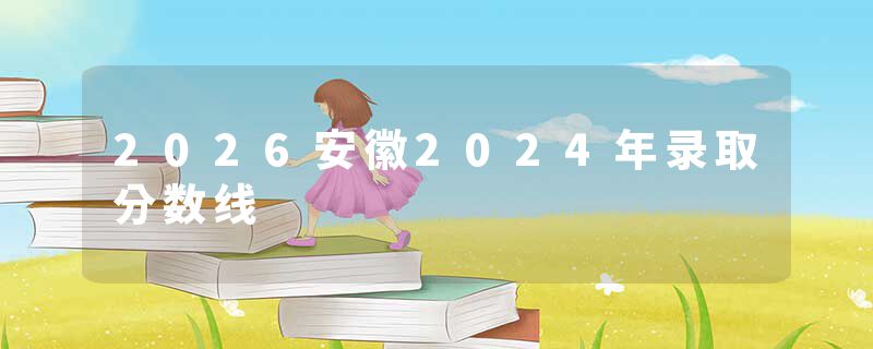 2026安徽2024年录取分数线