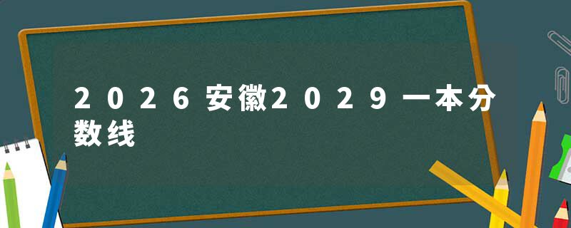 2026安徽2029一本分数线