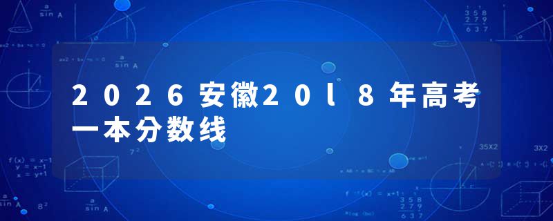 2026安徽20l8年高考一本分数线