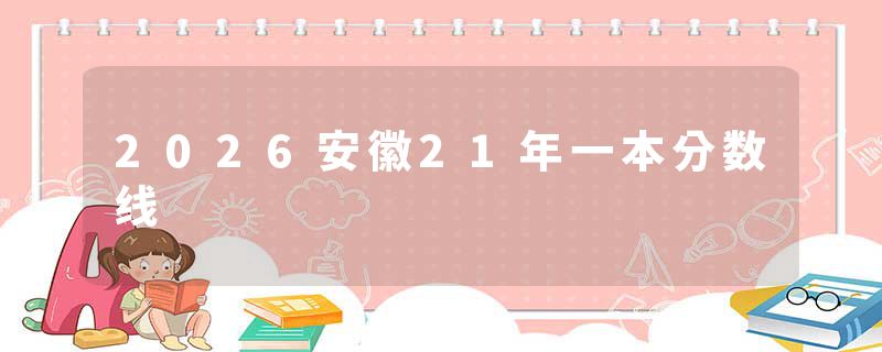 2026安徽21年一本分数线
