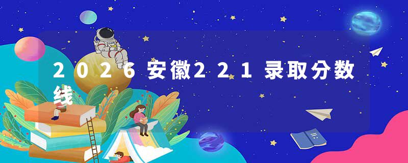 2026安徽221录取分数线