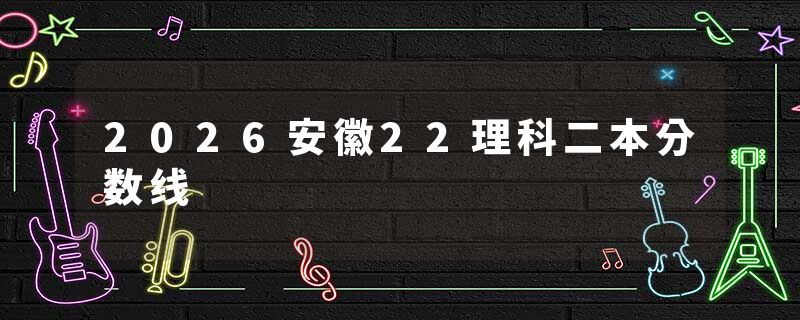 2026安徽22理科二本分数线