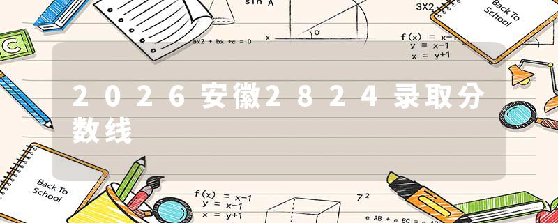 2026安徽2824录取分数线