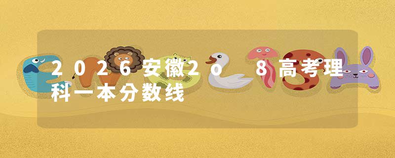 2026安徽2o 8高考理科一本分数线