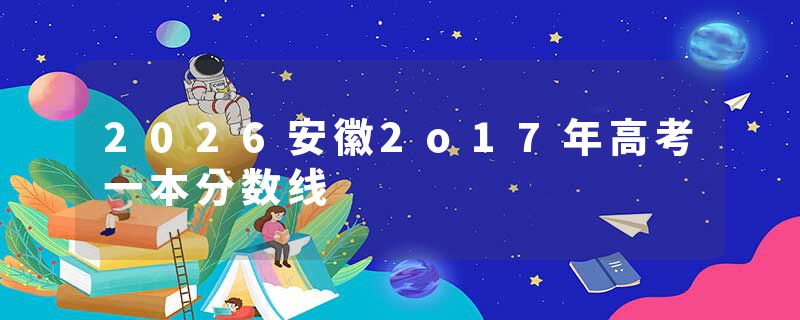 2026安徽2o17年高考一本分数线