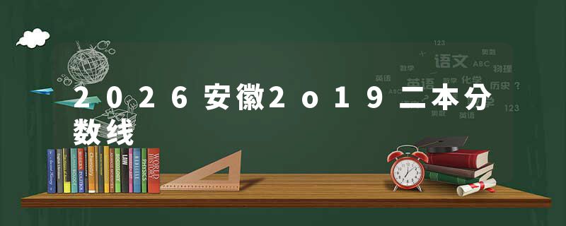 2026安徽2o19二本分数线