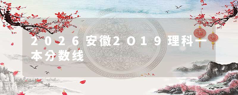 2026安徽2O19理科一本分数线