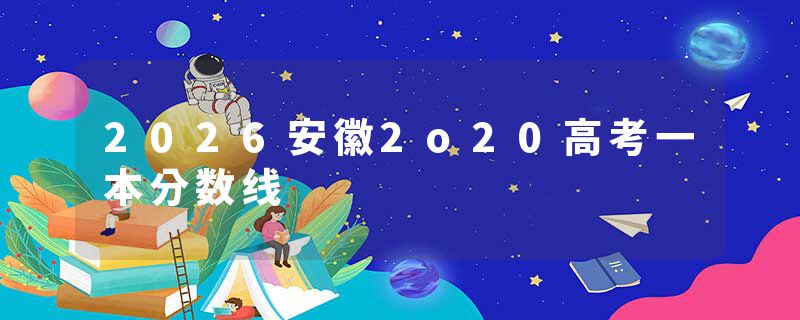 2026安徽2o20高考一本分数线