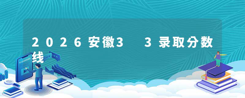 2026安徽3 3录取分数线