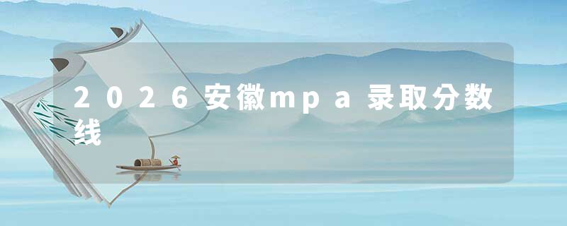 2026安徽mpa录取分数线