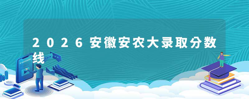 2026安徽安农大录取分数线