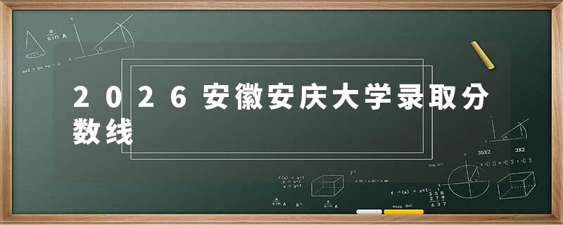 2026安徽安庆大学录取分数线