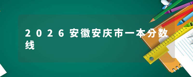 2026安徽安庆市一本分数线