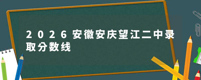 2026安徽安庆望江二中录取分数线
