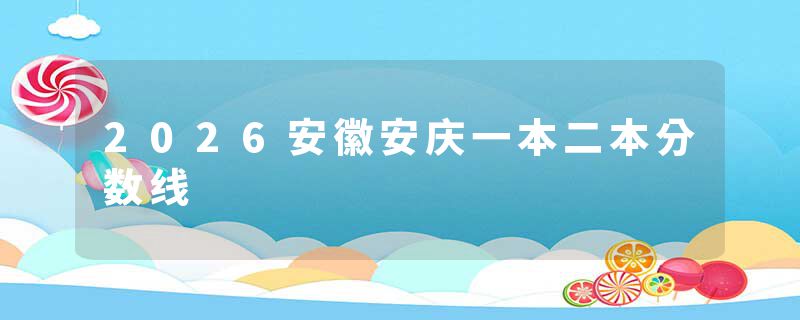 2026安徽安庆一本二本分数线