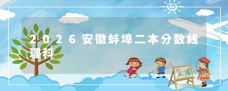 2026安徽蚌埠二本分数线理科