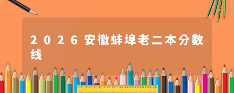 2026安徽蚌埠老二本分数线