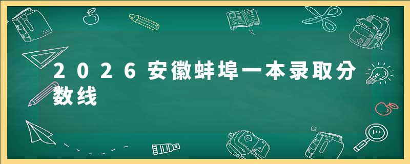 2026安徽蚌埠一本录取分数线