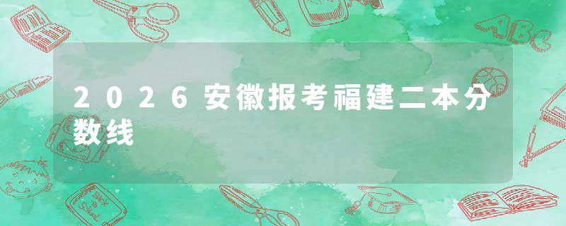 2026安徽报考福建二本分数线