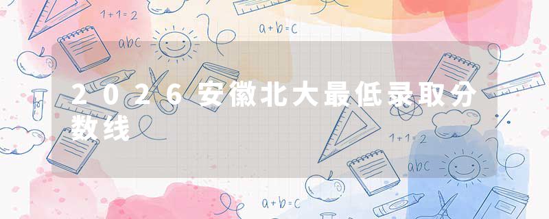 2026安徽北大最低录取分数线