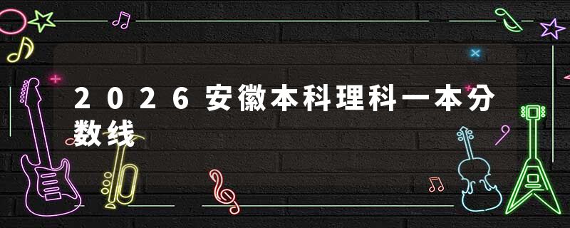 2026安徽本科理科一本分数线