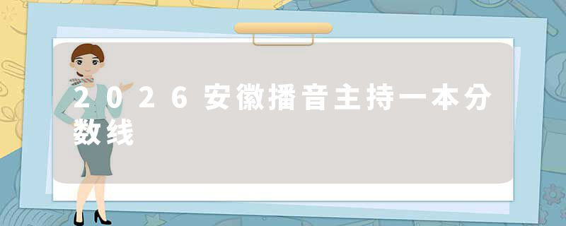 2026安徽播音主持一本分数线