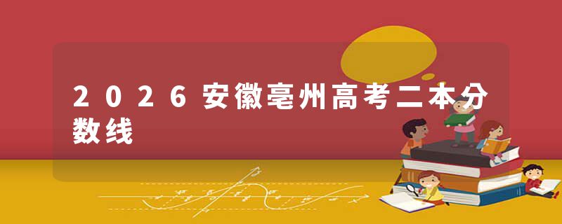 2026安徽亳州高考二本分数线