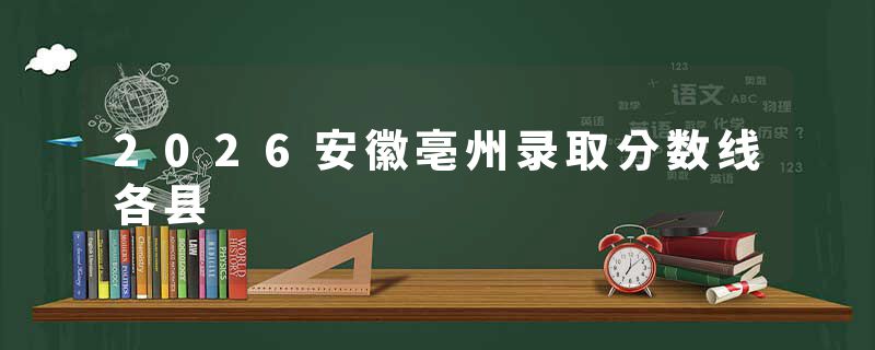 2026安徽亳州录取分数线各县