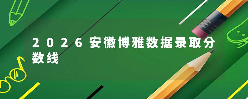2026安徽博雅数据录取分数线
