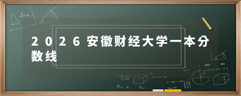 2026安徽财经大学一本分数线