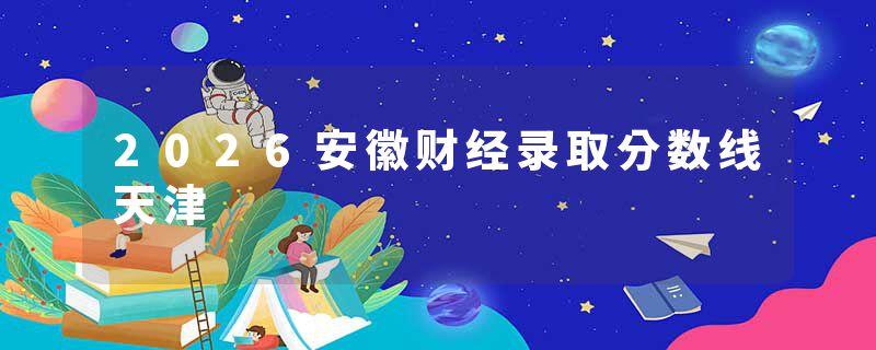 2026安徽财经录取分数线天津