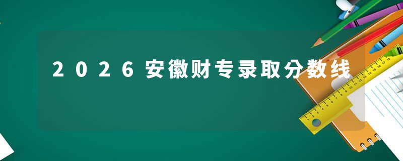 2026安徽财专录取分数线