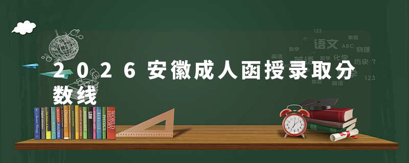 2026安徽成人函授录取分数线