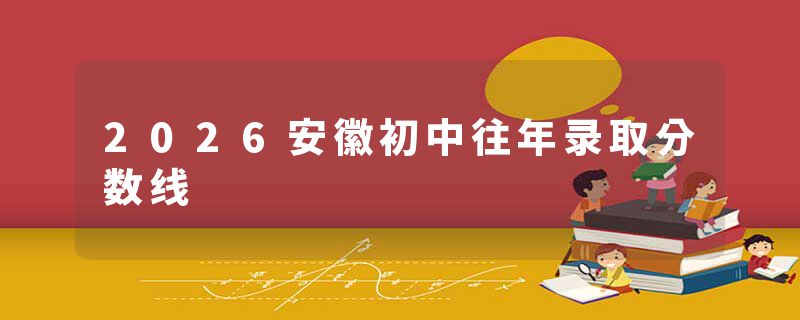 2026安徽初中往年录取分数线