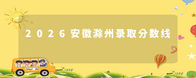 2026安徽滁州录取分数线