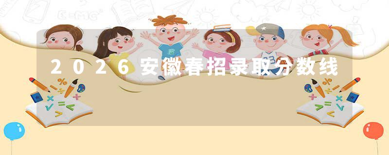 2026安徽春招录取分数线