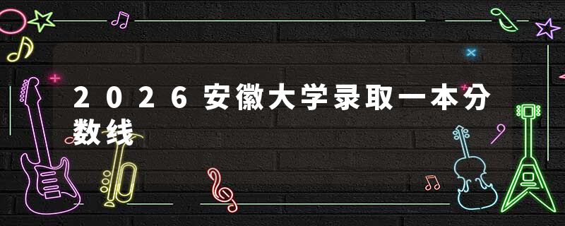 2026安徽大学录取一本分数线