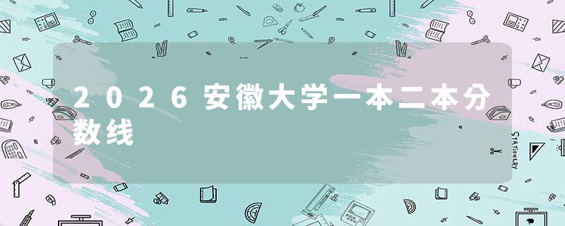2026安徽大学一本二本分数线