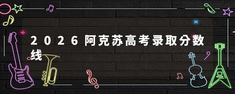 2026阿克苏高考录取分数线
