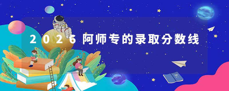 2026阿师专的录取分数线