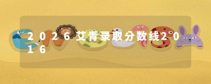 2026艾青录取分数线2016