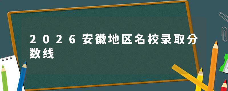 2026安徽地区名校录取分数线