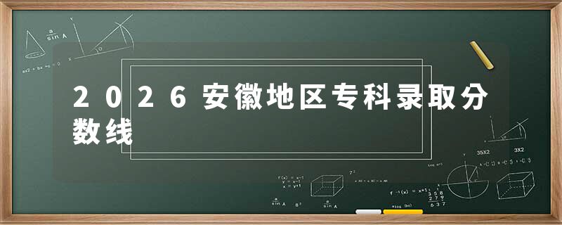 2026安徽地区专科录取分数线