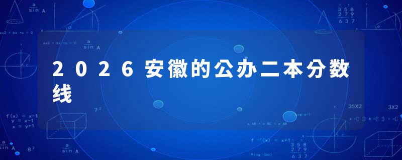 2026安徽的公办二本分数线