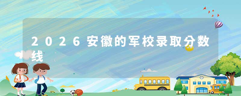 2026安徽的军校录取分数线