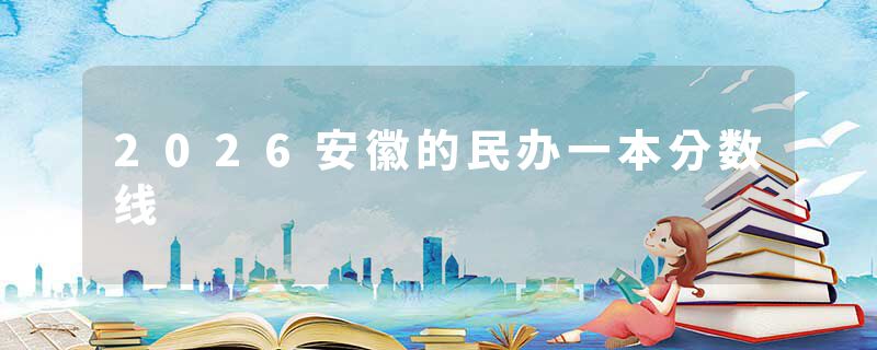 2026安徽的民办一本分数线