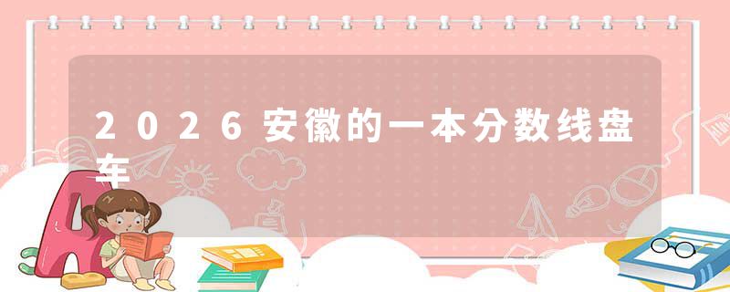 2026安徽的一本分数线盘车