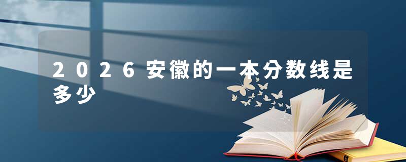 2026安徽的一本分数线是多少