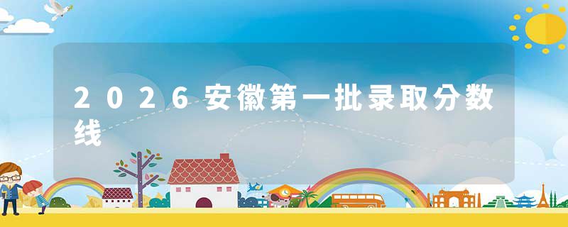 2026安徽第一批录取分数线