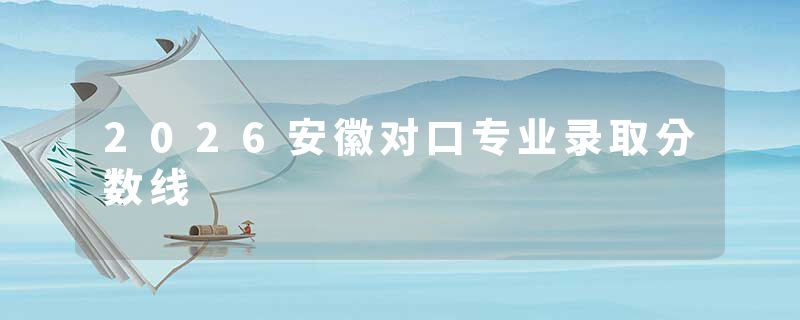 2026安徽对口专业录取分数线